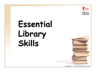 Essential
Library
Skills

            Judy McSorley ~ Liaison Librarian for Tourism 2011
 