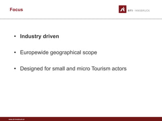 www.sti-innsbruck.at
Focus
• Industry driven
• Europewide geographical scope
• Designed for small and micro Tourism actors
 