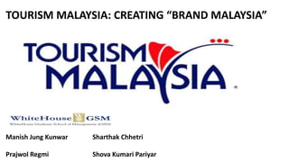 Manish Jung Kunwar Sharthak Chhetri
Prajwol Regmi Shova Kumari Pariyar
TOURISM MALAYSIA: CREATING “BRAND MALAYSIA”
 