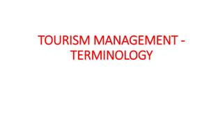 TOURISM MANAGEMENT -
TERMINOLOGY
 