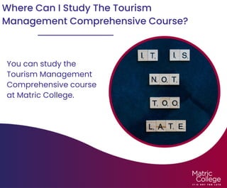 Where Can I Study The Tourism
Management Comprehensive Course?
You can study the
Tourism Management
Comprehensive course
at Matric College.
 