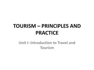 TOURISM – PRINCIPLES AND
PRACTICE
Unit I: Introduction to Travel and
Tourism
 