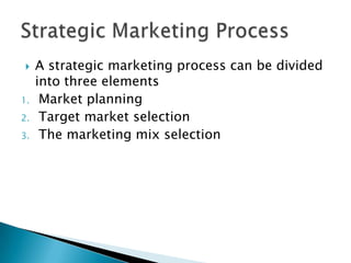 
1.
2.
3.

A strategic marketing process can be divided
into three elements
Market planning
Target market selection
The m...