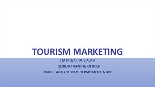 TOURISM MARKETING
S M MUJAHIDUL ALAM
SENIOR TRAINING OFFICER
TRAVEL AND TOURISM DEPARTMENT, NHTTI.
 