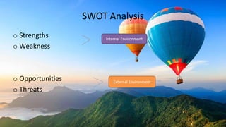 SWOT Analysis
o Strengths
o Weakness
o Opportunities
o Threats
Internal Environment
External Environment
 