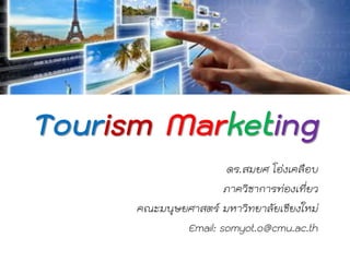 Tourism Marketing
ดร.สมยศ โอ่งเคลือบ
ภาควิชาการท่องเที่ยว
คณะมนุษยศาสตร์ มหาวิทยาลัยเชียงใหม่
Email: somyot.o@cmu.ac.th
 