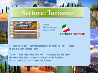 Settore: TurismoCliccal’immagine per vedereilsito.Il nostro sito   www.abruzzotourist.com  offre il modo migliore per contattare:Turisti che vogliono venire in vacanza in AbruzzoPersone che hanno case di vacanza in AbruzzoGli stranieri che vivono in Abruzzo