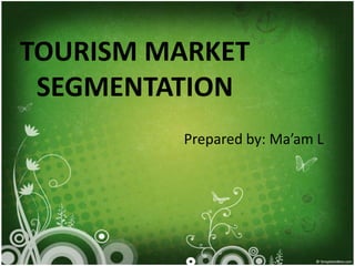 TOURISM MARKET
SEGMENTATION
Prepared by: Ma’am L
 