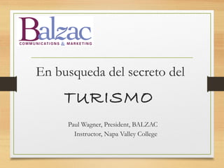 En busqueda del secreto del
TURISMO
 Paul Wagner, President, BALZAC
Instructor, Napa Valley College
 