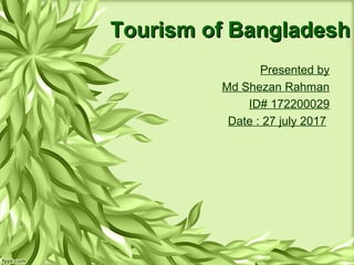 Tourism of BangladeshTourism of Bangladesh
Presented by
Md Shezan Rahman
ID# 172200029
Date : 27 july 2017
 
