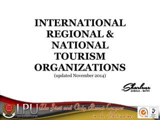 INTERNATIONAL
REGIONAL &
NATIONAL
TOURISM
ORGANIZATIONS
(updated November 2014)
 