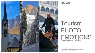 BTO2015 - Tourism Photo Emotions - Emozionare con Foto 2.0 by Anton Sessa - Twitter @AntonSessa
Tourism
PHOTO
EMOTIONSEmozionare con foto 2.0
BTO 2015
by Anton Sessa @AntonSessa
 