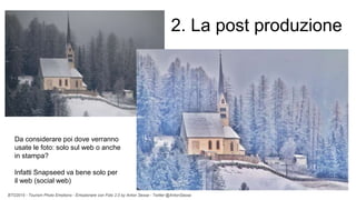 BTO2015 - Tourism Photo Emotions - Emozionare con Foto 2.0 by Anton Sessa - Twitter @AntonSessa
Da considerare poi dove verranno
usate le foto: solo sul web o anche
in stampa?
Infatti Snapseed va bene solo per
il web (social web)
2. La post produzione
 