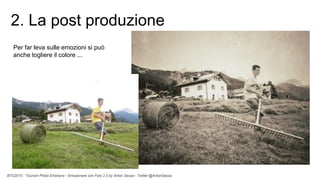BTO2015 - Tourism Photo Emotions - Emozionare con Foto 2.0 by Anton Sessa - Twitter @AntonSessa
Per far leva sulle emozioni si può
anche togliere il colore ...
2. La post produzione
 