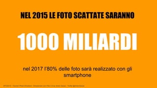 BTO2015 - Tourism Photo Emotions - Emozionare con Foto 2.0 by Anton Sessa - Twitter @AntonSessa
NEL 2015 LE FOTO SCATTATE SARANNO
1000 MILIARDI
nel 2017 l’80% delle foto sarà realizzato con gli
smartphone
 