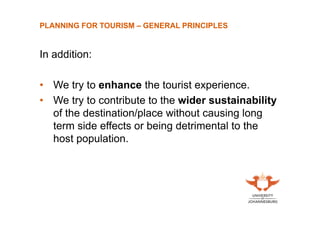 PLANNING FOR TOURISM – GENERAL PRINCIPLES

In addition:
• We try to enhance the tourist experience.
• We try to contribute to the wider sustainability
of the destination/place without causing long
term side effects or being detrimental to the
host population.

 