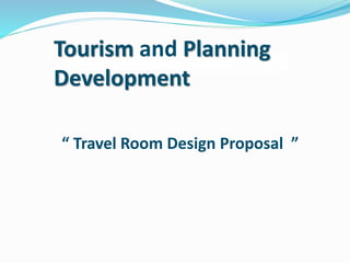 Tourism and Planning
Development
“ Travel Room Design Proposal ”
 
