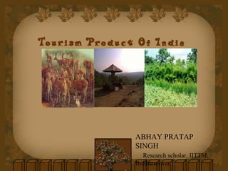 Tourism Product Of India
ABHAY PRATAP
SINGH
Research scholar, IITTM,
Buhbaneswar
 