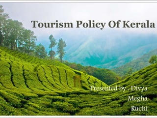 Tourism Policy Of Kerala
Presented by : Divya
Megha
Ruchi
 