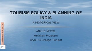 TOURISM POLICY & PLANNING OF
INDIA
A HISTORICAL VIEW
ANKUR MITTAL
Assistant Professor
Arya P.G College, Panipat
T
O
U
R
I
S
M
E
D
U
C
A
T
I
O
N
TE
 