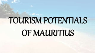 TOURISM POTENTIALS
OF MAURITIUS
 