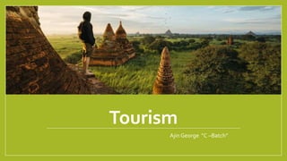 Tourism
Ajin George “C –Batch”
 