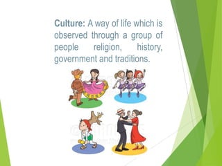 Culture: A way of life which is
observed through a group of
people
religion,
history,
government and traditions.

 