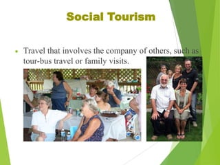 Social Tourism
Travel that involves the company of others, such as
tour-bus travel or family visits.

 