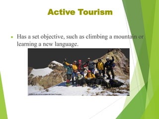 Active Tourism
Has a set objective, such as climbing a mountain or
learning a new language.

 