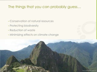 The things that you can probably guess…

•

Conservation of natural resources

•

Protecting biodiversity

•

Reduction of waste

•

Minimizing effects on climate change

Bruno Maia/Naturezafotos.org

 