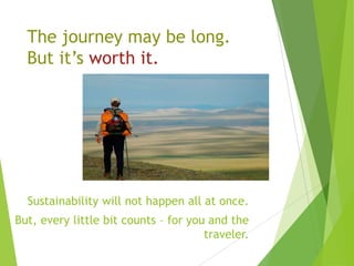 The journey may be long.
But it’s worth it.

Sustainability will not happen all at once.
But, every little bit counts – for you and the
traveler.

 