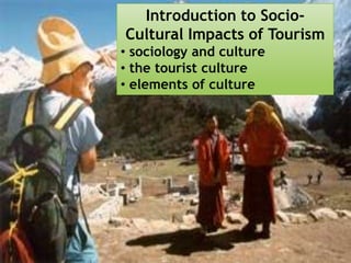 SOCIO-CULTURAL IMPACTS
Introduction to SocioOF TOURISM
Cultural Impacts of Tourism
• sociology and culture
• the tourist culture
• elements of culture

 