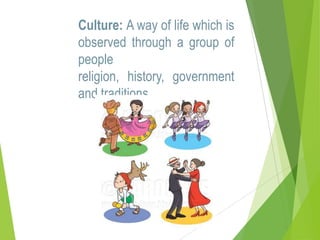 Culture: A way of life which is
observed through a group of
people
religion, history, government
and traditions.

 