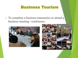 Business Tourism
To complete a business transaction or attend a
business meeting / conference.

 