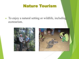 Nature Tourism
To enjoy a natural setting or wildlife, including
ecotourism.

 