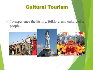 Cultural Tourism
To experience the history, folklore, and culture of a
people.

 