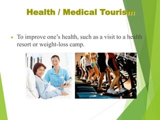 Health / Medical Tourism
To improve one’s health, such as a visit to a health
resort or weight-loss camp.

 