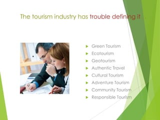 The tourism industry has trouble defining it…



Green Tourism



Ecotourism



Geotourism



Authentic Travel



Cultural Tourism



Adventure Tourism



Community Tourism



Responsible Tourism

 
