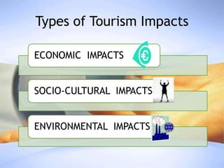 Types of Tourism Impacts
ECONOMIC IMPACTS
SOCIO-CULTURAL IMPACTS
ENVIRONMENTAL IMPACTS

 