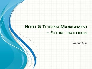 HOTEL & TOURISM MANAGEMENT
– FUTURE CHALLENGES
Anoop Suri
 