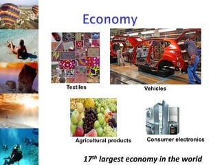 Agricultural products
Textiles Vehicles
Consumer electronics
17th largest economy in the world
 