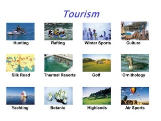 Hunting Winter Sports
Silk Road Thermal Resorts Golf Ornithology
Yachting Botanic Highlands Air Sports
Rafting Culture
 