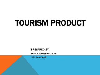 TOURISM PRODUCT
PREPARED BY:
LEELA SANGPANG RAI
11th June 2016
 