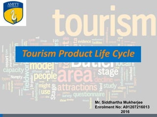 1
Tourism Product Life Cycle
Mr. Siddhartha Mukherjee
Enrolment No: A91207216013
2016
 