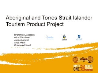 Aboriginal and Torres Strait Islander
Tourism Product Project
   Dr Damien Jacobsen
   Alice Woodhead
   Janine Ashwell
   Skye Akbar
   Cherise Addinsall
 