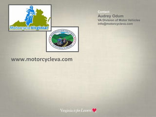 Contact:  Audrey OdumVA Division of Motor Vehicles info@motorcycleva.comwww.motorcycleva.com	