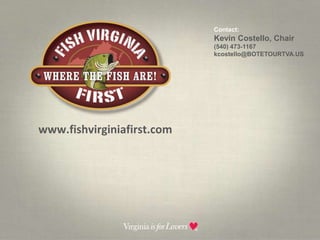 Contact:  Kevin Costello, Chair(540) 473-1167kcostello@BOTETOURTVA.USwww.fishvirginiafirst.com