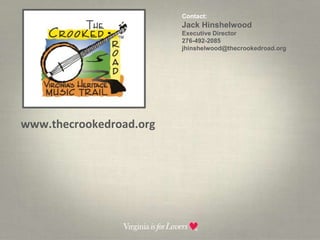 Contact:  Jack HinshelwoodExecutive Director276-492-2085 jhinshelwood@thecrookedroad.orgwww.thecrookedroad.org