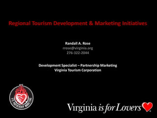 Regional Tourism Development & Marketing Initiatives rrose@virginia.org Randall A. Rose rrose@virginia.org 276-322-2044 www.vatc.org (industry) Development Specialist – Partnership Marketing Virginia Tourism Corporation ginia.org (consumer) 