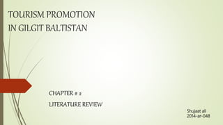 TOURISM PROMOTION
IN GILGIT BALTISTAN
CHAPTER # 2
LITERATURE REVIEW
Shujaat ali
2014-ar-048
 